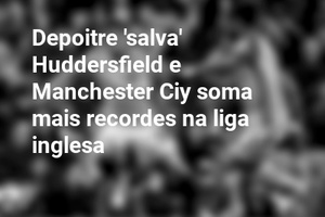 Depoitre 'salva' Huddersfield e Manchester Ciy soma mais recordes na liga inglesa