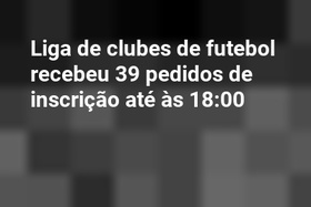 Liga de clubes de futebol recebeu 39 pedidos de inscrição até às 18:00