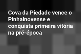 Cova da Piedade vence o Pinhalnovense e conquista primeira vitória na pré-época