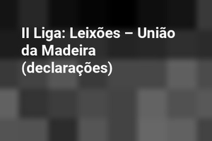 II Liga: Leixões – União da Madeira (declarações)