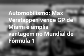 Automobilismo: Max Verstappen vence GP de Miami e amplia vantagem no Mundial de Fórmula 1
