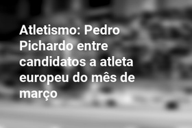 Atletismo: Pedro Pichardo entre candidatos a atleta europeu do mês de março
