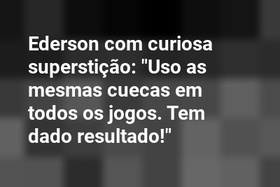 Ederson com curiosa superstição: "Uso as mesmas cuecas em todos os jogos. Tem dado resultado!"