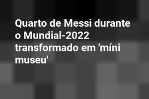 Quarto de Messi durante o Mundial-2022 transformado em 'míni museu'