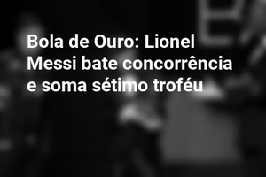 Bola de Ouro: Lionel Messi bate concorrência e soma sétimo troféu