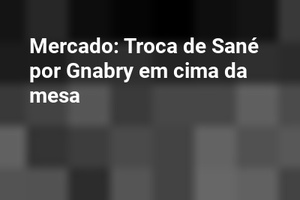 Mercado: Troca de Sané por Gnabry em cima da mesa