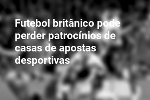 Futebol britânico pode perder patrocínios de casas de apostas desportivas