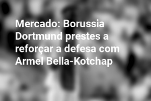 Mercado: Borussia Dortmund prestes a reforçar a defesa com Armel Bella-Kotchap