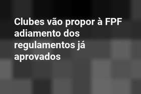 Clubes vão propor à FPF adiamento dos regulamentos já aprovados