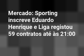 Mercado: Sporting inscreve Eduardo Henrique e Liga registou 59 contratos até às 21:00