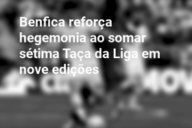 Benfica reforça hegemonia ao somar sétima Taça da Liga em nove edições