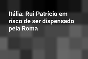 Itália: Rui Patrício em risco de ser dispensado pela Roma