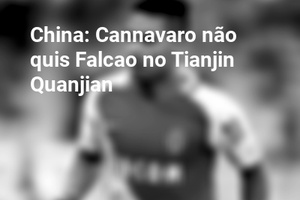 China: Cannavaro não quis Falcao no Tianjin Quanjian 