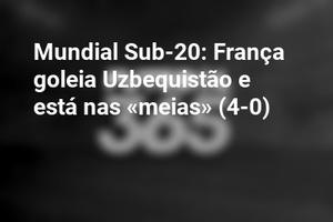 Mundial Sub-20: França goleia Uzbequistão e está nas «meias» (4-0)