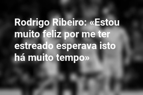 Rodrigo Ribeiro: «Estou muito feliz por me ter estreado esperava isto há muito tempo»