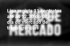 Liga regista 11 contratos até às 12:30 do último dia do mercado de transferências
