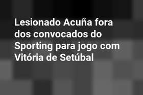 Lesionado Acuña fora dos convocados do Sporting para jogo com Vitória de Setúbal