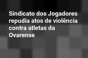 Sindicato dos Jogadores repudia atos de violência contra atletas da Ovarense
