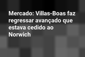 Mercado: Villas-Boas faz regressar avançado que estava cedido ao Norwich