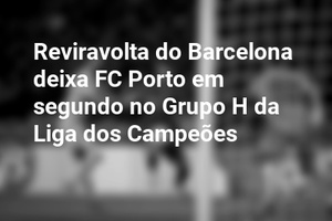 Reviravolta do Barcelona deixa FC Porto em segundo no Grupo H da Liga dos Campeões
