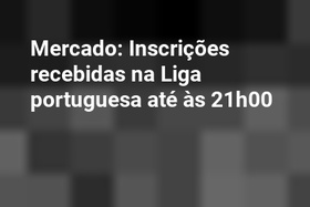 Mercado: Inscrições recebidas na Liga portuguesa até às 21h00