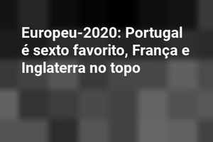 Europeu-2020: Portugal é sexto favorito, França e Inglaterra no topo