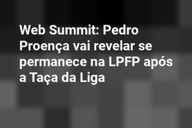Web Summit: Pedro Proença vai revelar se permanece na LPFP após a Taça da Liga