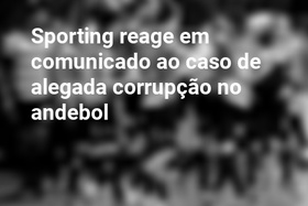 Sporting reage em comunicado ao caso de alegada corrupção no andebol