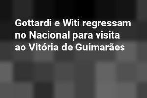Gottardi e Witi regressam no Nacional para visita ao Vitória de Guimarães