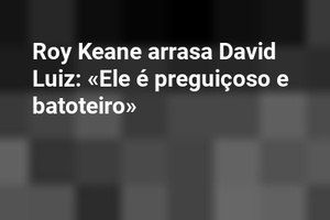 Roy Keane arrasa David Luiz: «Ele é preguiçoso e batoteiro»