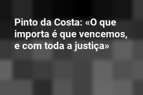 Pinto da Costa: «O que importa é que vencemos, e com toda a justiça»