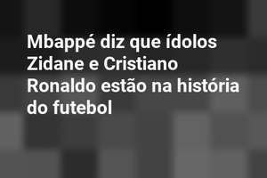 Mbappé diz que ídolos Zidane e Cristiano Ronaldo estão na história do futebol