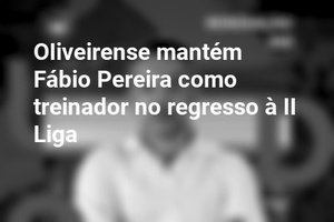 OIiveirense mantém Fábio Pereira como treinador no regresso à II Liga