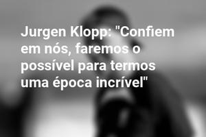Jurgen Klopp: "Confiem em nós, faremos o possível para termos uma época incrível"