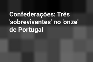 Confederações: Três 'sobreviventes' no 'onze' de Portugal