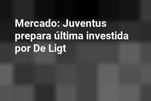 Mercado: Juventus prepara última investida por De Ligt
