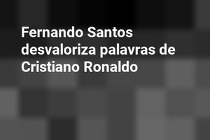 Fernando Santos desvaloriza palavras de Cristiano Ronaldo