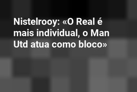 Nistelrooy: «O Real é mais individual, o Man Utd atua como bloco»