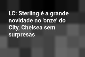 LC: Sterling é a grande novidade no 'onze' do City, Chelsea sem surpresas