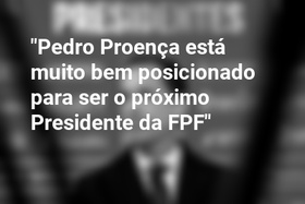 "Pedro Proença está muito bem posicionado para ser o próximo Presidente da FPF"