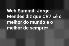Web Summit: Jorge Mendes diz que CR7 «é o melhor do mundo e o melhor de sempre»