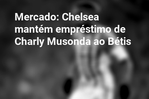 Mercado: Chelsea mantém empréstimo de Charly Musonda ao Bétis