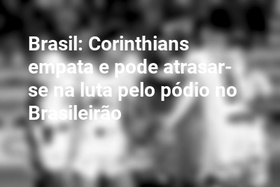 Brasil: Corinthians empata e pode atrasar-se na luta pelo pódio no Brasileirão