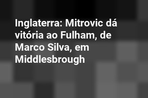 Inglaterra: Mitrovic dá vitória ao Fulham, de Marco Silva, em Middlesbrough