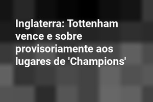 Inglaterra: Tottenham vence e sobre provisoriamente aos lugares de 'Champions'