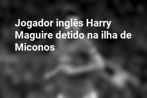 Jogador inglês Harry Maguire detido na ilha de Miconos