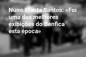 Nuno Manta Santos: «Foi uma das melhores exibições do Benfica esta época»