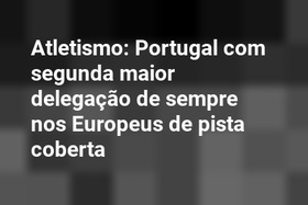 Atletismo: Portugal com segunda maior delegação de sempre nos Europeus de pista coberta 