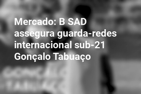 Mercado: B SAD assegura guarda-redes internacional sub-21 Gonçalo Tabuaço