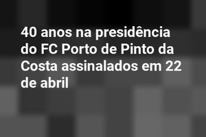 40 anos na presidência do FC Porto de Pinto da Costa assinalados em 22 de abril